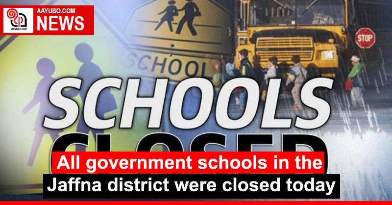 All government schools in the Jaffna district were closed today