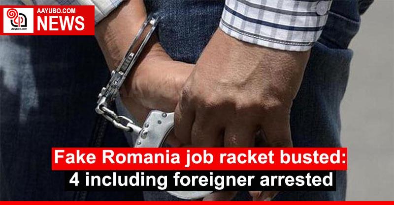 Fake Romania job racket busted: 4 including foreigner arrested