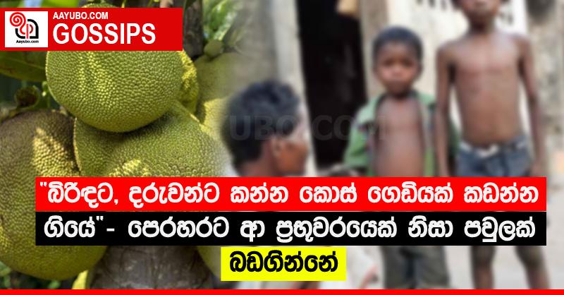 “බිරිඳට, දරුවන්ට කන්න කොස් ගෙඩියක් කඩන්න ගියේ”‍ - පෙරහරට ආ ප්‍රභූවරයෙක් නිසා පවුලක් බඩගින්නේ
