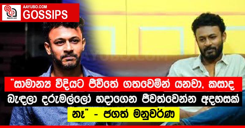 “සාමාන්‍ය විදියට ජීවිතේ ගතවෙමින් යනවා, කසාද බැඳලා දරුමල්ලෝ හදාගෙන ජීවත්වෙන්න අදහසක් නෑ” - ජගත් මනුවර්ණ