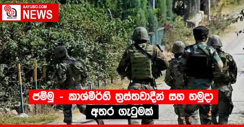 ජම්මු - කාශ්මීර්හි ත්‍රස්තවාදීන් සහ හමුදා අතර ගැටුමක්