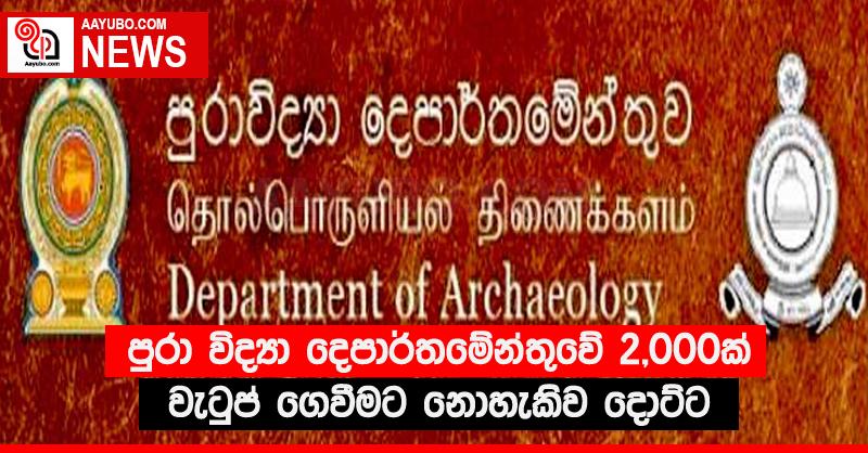 පුරා විද්‍යා දෙපාර්තමේන්තුවේ 2,000ක් වැටුප් ගෙවීමට නොහැකිව දොට්ට