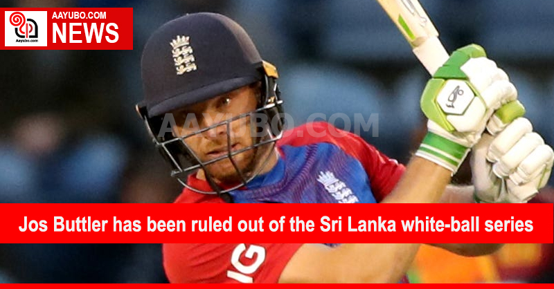 Jos Buttler has been ruled out of the Sri Lanka white-ball series