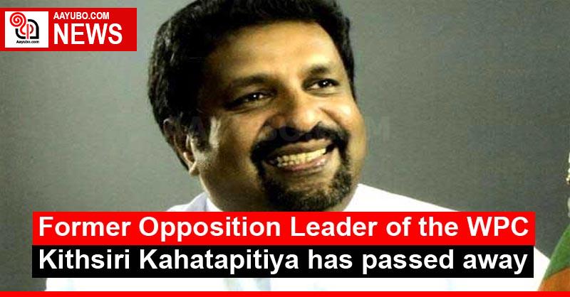 Former Opposition Leader of the WPC Kithsiri Kahatapitiya has passed away