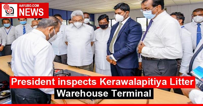 President inspects Kerawalapitiya Litter Warehouse Terminal