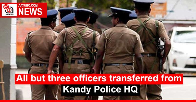 All but three officers transferred from Kandy Police HQ