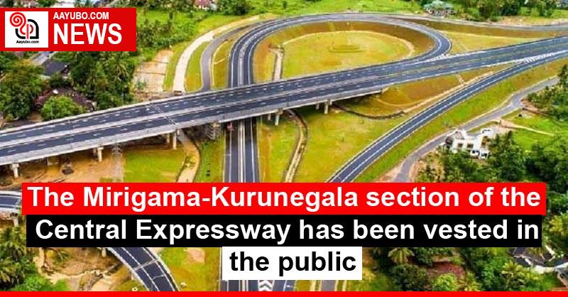 The Mirigama-Kurunegala section of the Central Expressway has been vested in the public