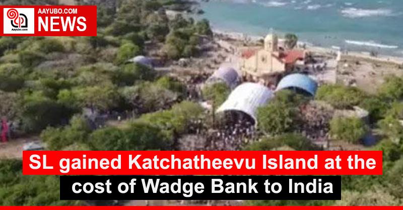 SL gained Katchatheevu Island at the cost of Wadge Bank to India
