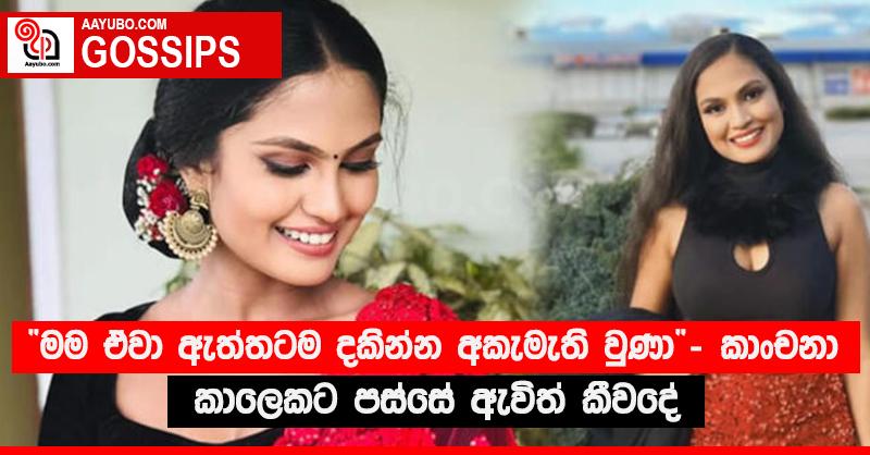 “මම ඒවා ඇත්තටම දකින්න අකැමැති වුණා” - කාංචනා කාලෙකට පස්සේ ඇවිත් කීවදේ