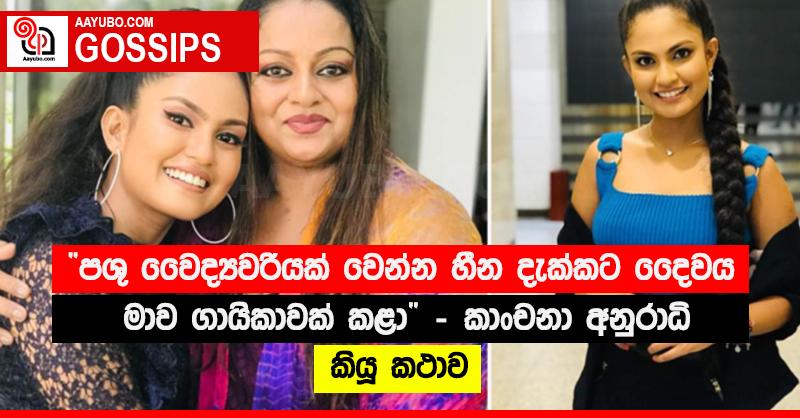 “පශු වෛද්‍යවරියක් වෙන්න හීන දැක්කට දෛවය මාව ගායිකාවක් කළා” - කාංචනා අනුරාධි කියූ කථාව