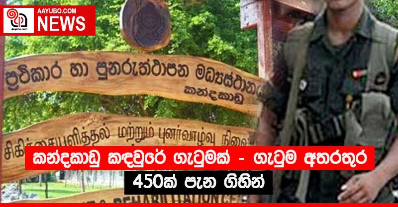 කන්දකාඩු කඳවුරේ ගැටුමක් - ගැටුම අතරතුර 450ක් පැන ගිහින්