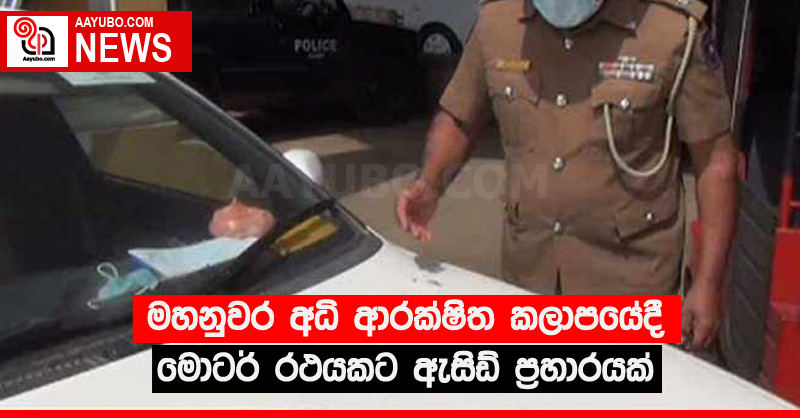මහනුවර අධි ආරක්ෂිත කලාපයේදී මොටර් රථයකට ඇසිඩ් ප්‍රහාරයක්