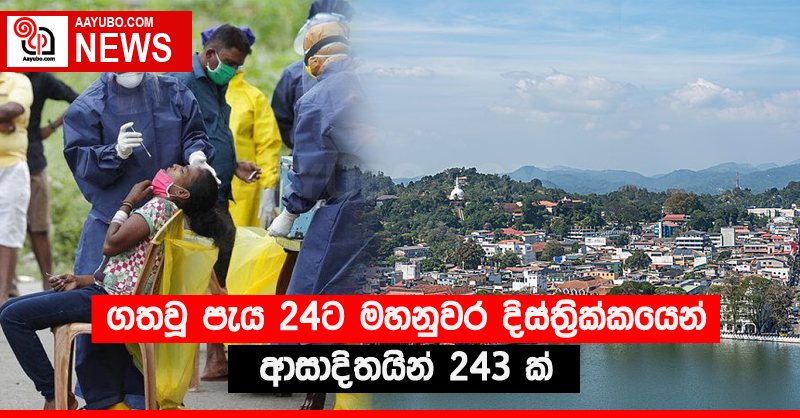 ගතවූ පැය 24ට මහනුවර දිස්ත්‍රික්කයෙන් ආසාදිතයින් 243 ක්