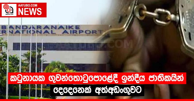 කටුනායක ගුවන්තොටුපොළේදී ඉන්දීය ජාතිකයින් දෙදෙනෙක් අත්අඩංගුවට