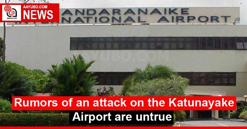 Rumors of an attack on the Katunayake Airport are untrue