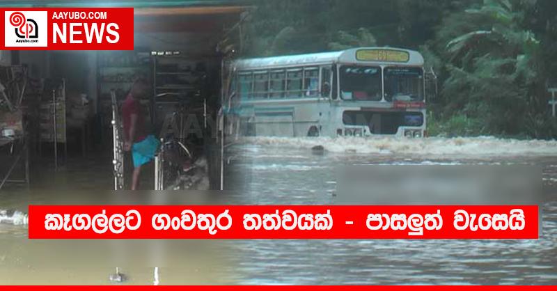 කෑගල්ලට ගංවතුර තත්වයක් - පාසලු‍ත් වැසෙයි