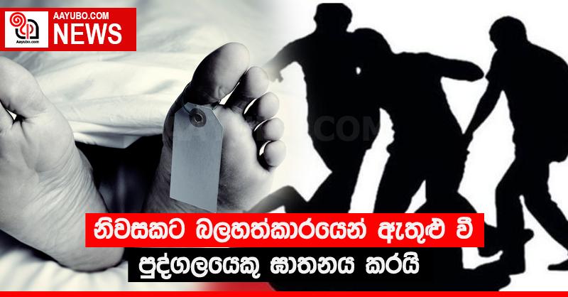 නිවසකට බලහත්කාරයෙන් ඇතුළු වී පුද්ගලයෙකු ඝාතනය කරයි