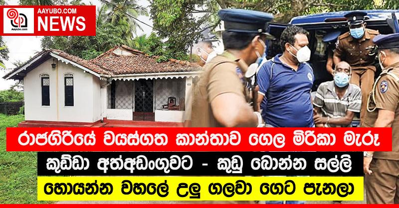 රාජගිරියේ වයස්ගත කාන්තාව ගෙල මිරිකා මැරූ කුඩ්ඩා අත්අඩංගුවට - කුඩු බොන්න සල්ලි හොයන්න වහලේ උලු ගලවා ගෙට පැනලා
