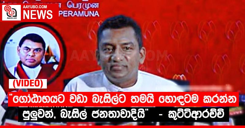 “ගෝඨාභයට වඩා බැසිල්ට තමයි හොඳටම කරන්න පුලුවන්, බැසිල් ජනතාවාදියි”  - කුට්ටිආරච්චි (VIDEO)