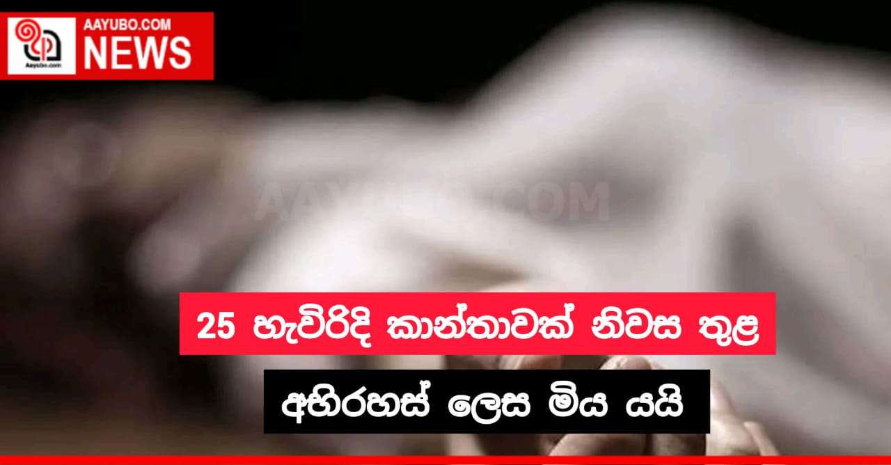 25 හැවිරිදි කාන්තාවක් නිවස තුළ අභිරහස් ලෙස මිය ගොස් ඇත
