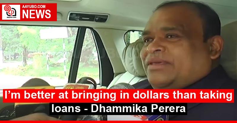 I’m better at bringing in dollars than taking loans - Dhammika Perera