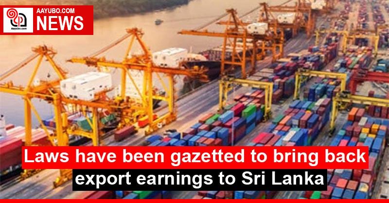 Laws have been gazetted to bring back export earnings to Sri Lanka