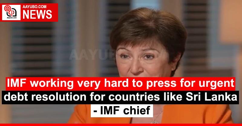 IMF working very hard to press for urgent debt resolution for countries like Sri Lanka - IMF chief