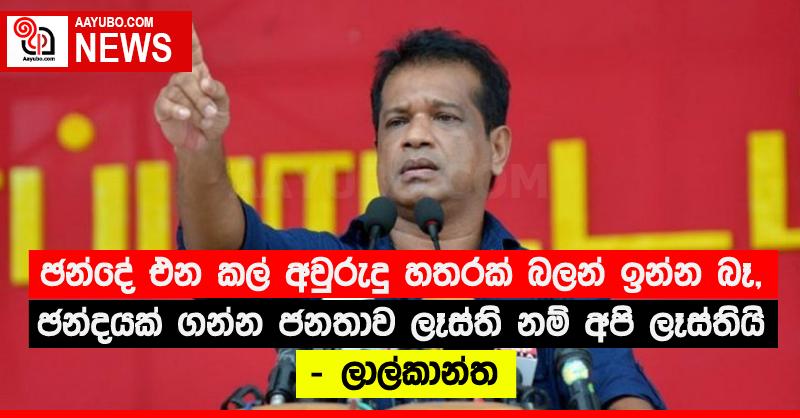 “ඡන්දේ එන කල් අවුරුදු හතරක් බලන් ඉන්න බෑ, ඡන්දයක් ගන්න ජනතාව ලෑස්ති නම් අපි ලෑස්තියි” - ලාල්කාන්ත