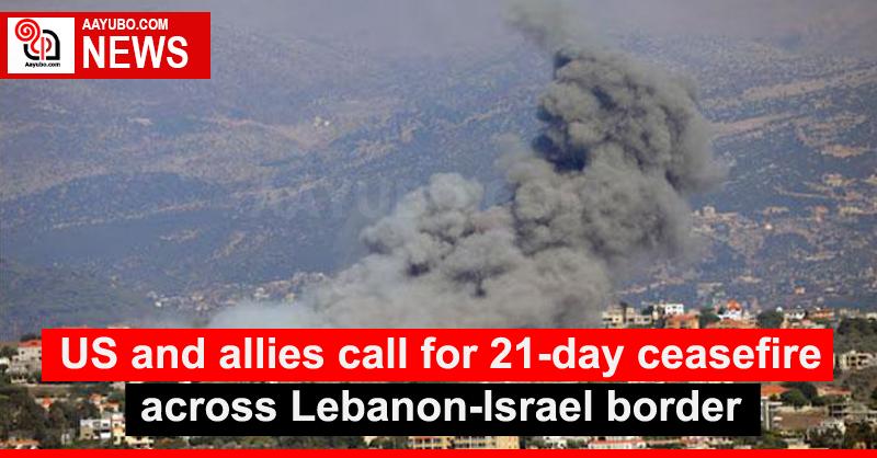 US and allies call for 21-day ceasefire across Lebanon-Israel border