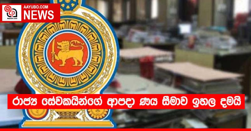 රාජ්‍ය සේවකයින්ගේ ආපදා ණය සීමාව ඉහල දමයි