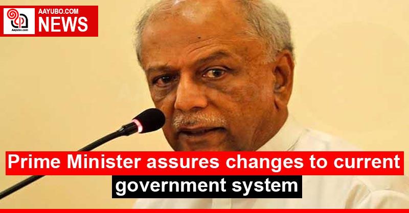 Prime Minister assures changes to current government system