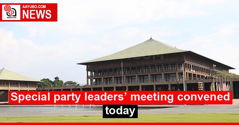 Special party leaders’ meeting convened today