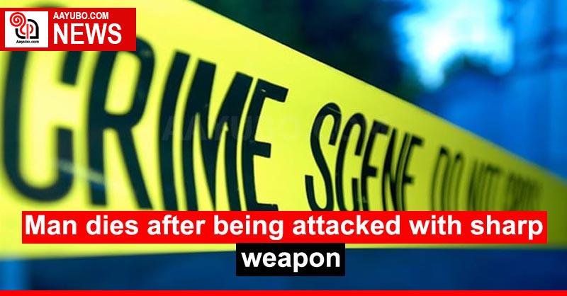 Man dies after being attacked with sharp weapon