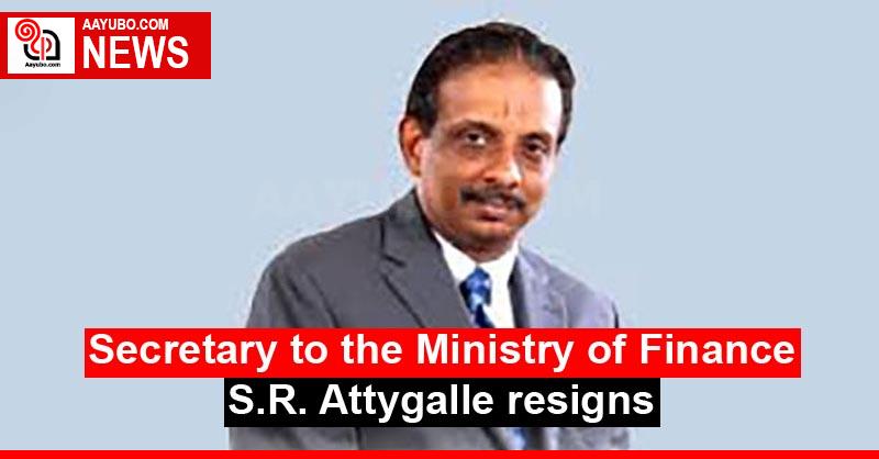 Secretary to the Ministry of Finance S.R. Attygalle resigns