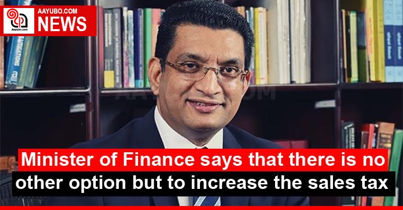 Minister of Finance says that there is no other option but to increase the sales tax