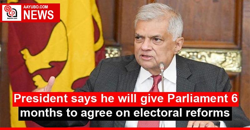 President says he will give Parliament 6 months to agree on electoral reforms