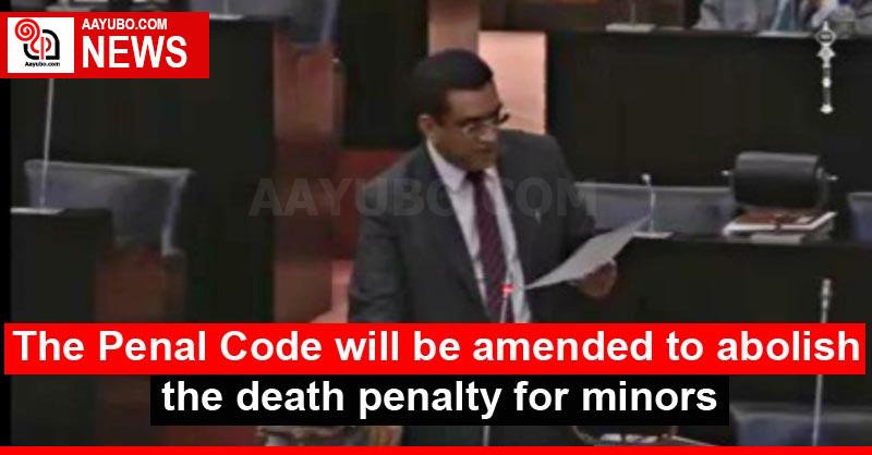 The Penal Code will be amended to abolish the death penalty for minors
