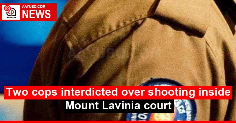 Two cops interdicted over shooting inside Mount Lavinia court
