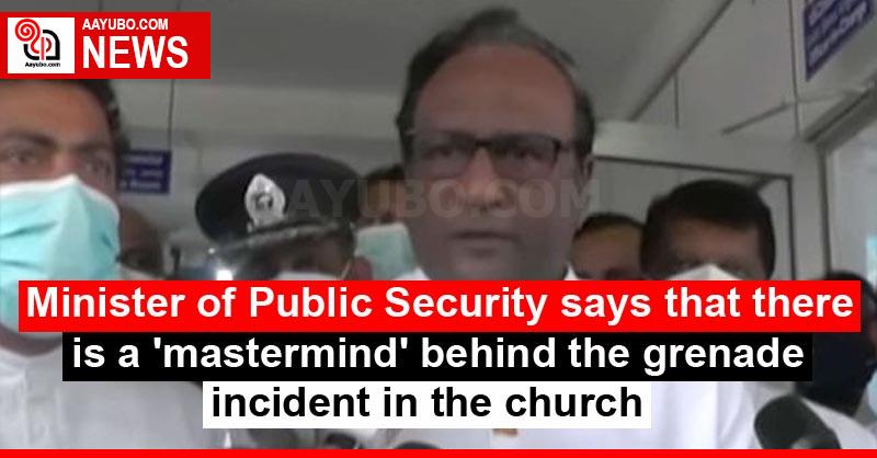 Minister of Public Security says that there is a 'mastermind' behind the grenade incident in the church