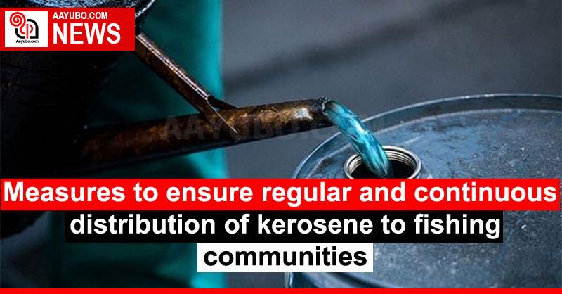 Measures to ensure regular and continuous distribution of kerosene to fishing communities