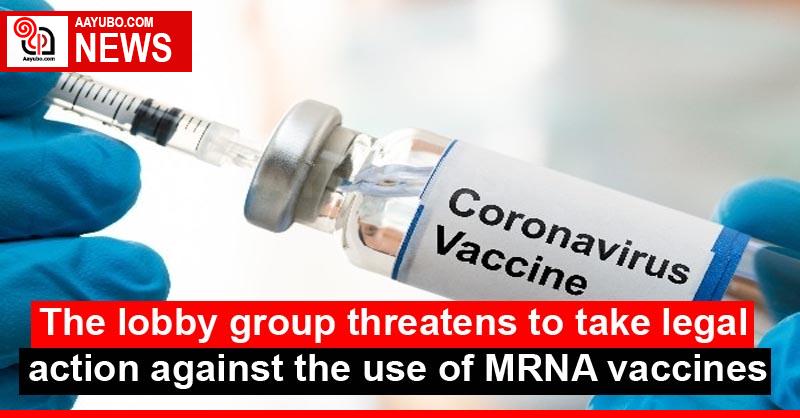 The lobby group threatens to take legal action against the use of MRNA vaccines