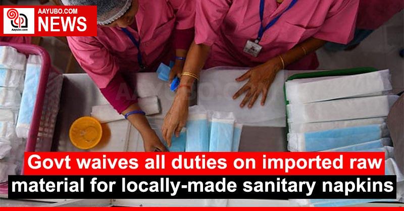 Govt waives all duties on imported raw material for locally-made sanitary napkins