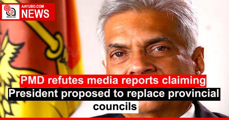 PMD refutes media reports claiming President proposed to replace provincial councils