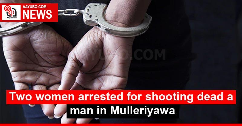 Two women arrested for shooting dead a man in Mulleriyawa