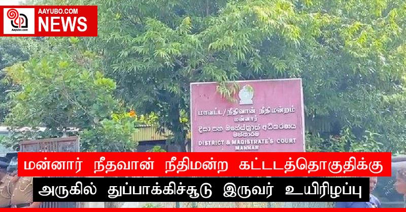 மன்னார் நீதவான் நீதிமன்ற கட்டடத்தொகுதிக்கு அருகில் துப்பாக்கிச்சூடு இருவர் உயிரிழப்பு