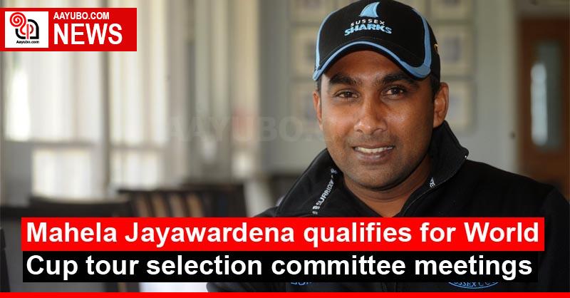 Mahela Jayawardene qualifies for World Cup tour selection committee meetings