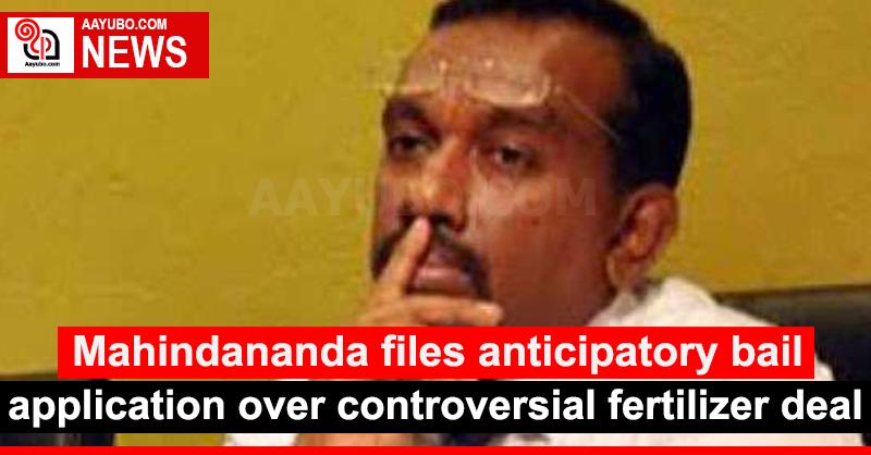 Mahindananda files anticipatory bail application over controversial fertilizer deal