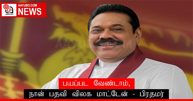 பயப்பட வேண்டாம், நான் பதவி விலக மாட்டேன் - பிரதமர் மஹிந்த ராஜபக்ஷ