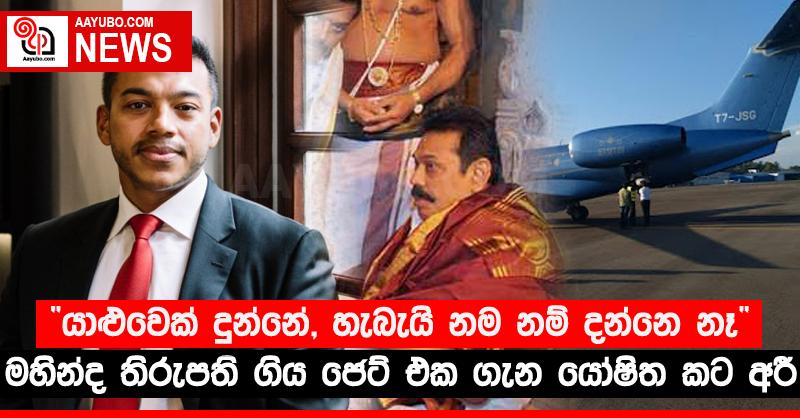 “යාළුවෙක් දුන්නේ, හැබැයි නම නම් දන්නෙ නෑ” - මහින්ද තිරුපති ගිය ජෙට් එක ගැන යෝෂිත කට අරී
