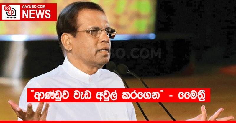 “ආණ්ඩුව වැඩ අවුල් කරගෙන” - මෛත්‍රී